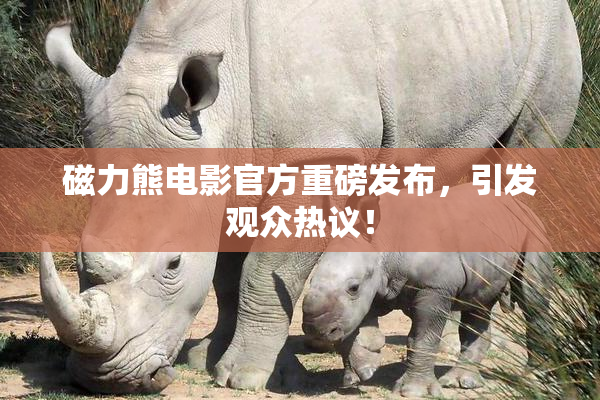 磁力熊电影官方重磅发布，引发观众热议！
