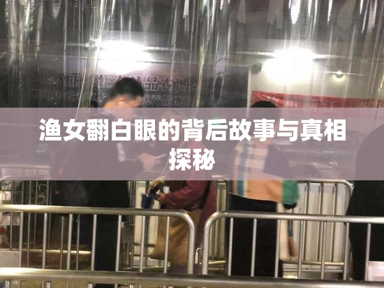 渔女翻白眼的背后故事与真相探秘