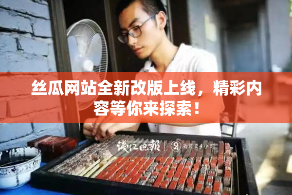 丝瓜网站全新改版上线，精彩内容等你来探索！