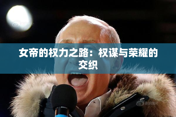 女帝的权力之路：权谋与荣耀的交织