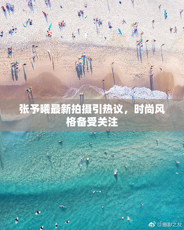 张予曦最新拍摄引热议，时尚风格备受关注