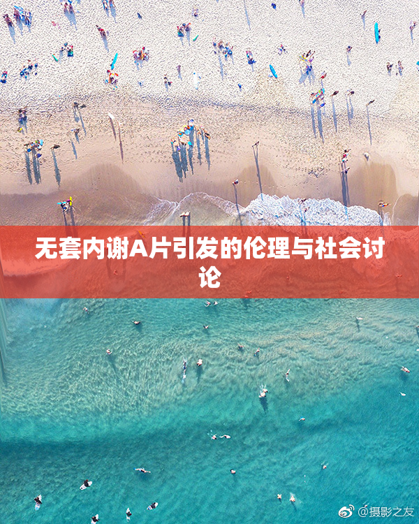 无套内谢A片引发的伦理与社会讨论