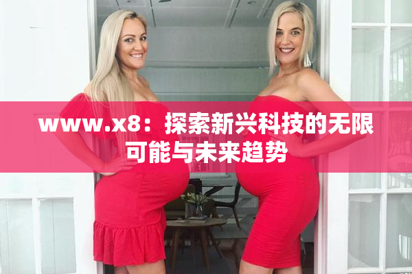www.x8：探索新兴科技的无限可能与未来趋势