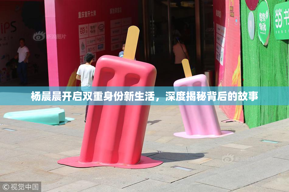 杨晨晨开启双重身份新生活，深度揭秘背后的故事