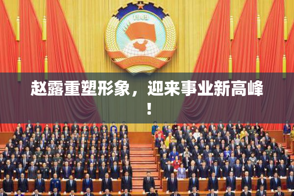 赵露重塑形象，迎来事业新高峰！