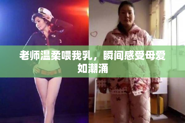 老师温柔喂我乳，瞬间感受母爱如潮涌
