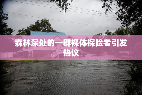 森林深处的一群裸体探险者引发热议