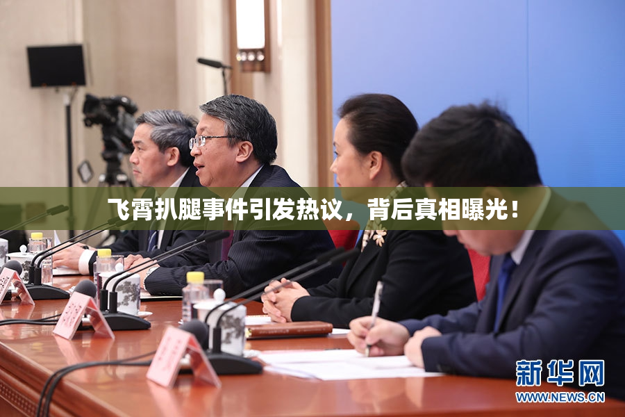 飞霄扒腿事件引发热议，背后真相曝光！