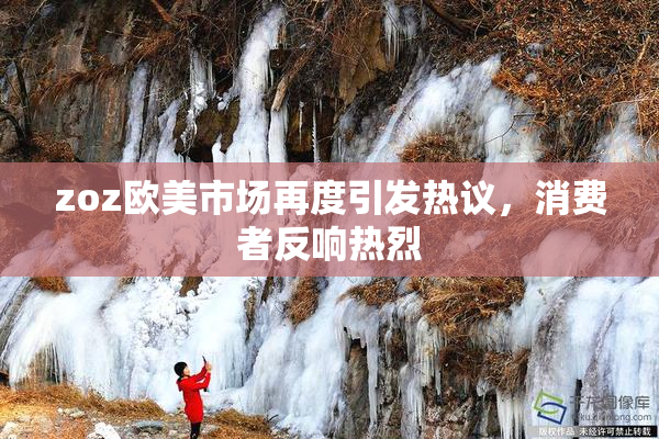 zoz欧美市场再度引发热议，消费者反响热烈