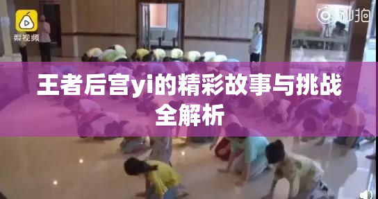 王者后宫yi的精彩故事与挑战全解析