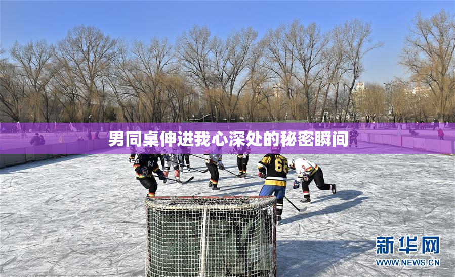 男同桌伸进我心深处的秘密瞬间