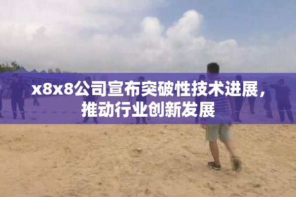 x8x8公司宣布突破性技术进展，推动行业创新发展