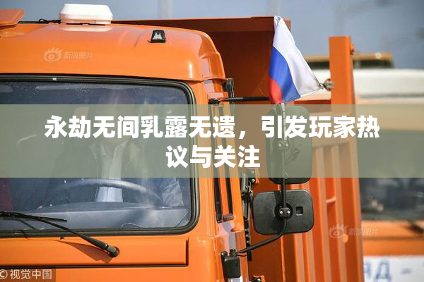 永劫无间乳露无遗，引发玩家热议与关注