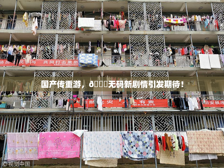 国产传重游，🔞无码新剧情引发期待！