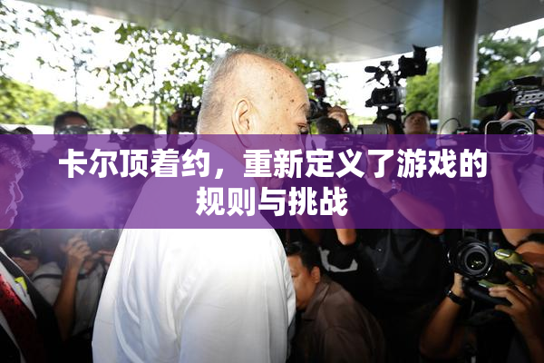 卡尔顶着约，重新定义了游戏的规则与挑战