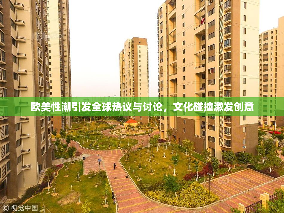 欧美性潮引发全球热议与讨论，文化碰撞激发创意