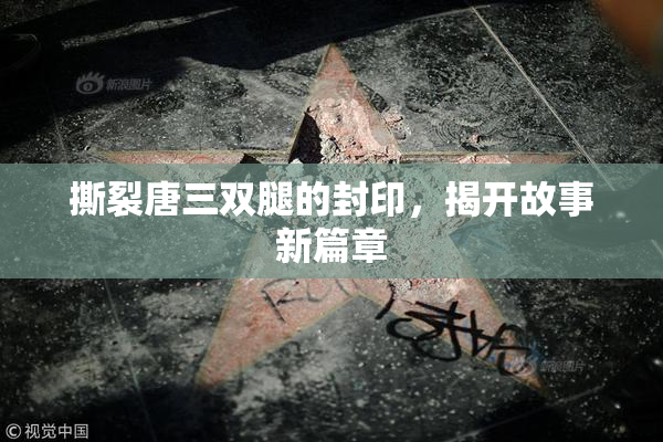 撕裂唐三双腿的封印，揭开故事新篇章