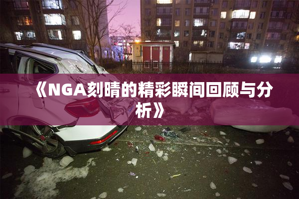 《NGA刻晴的精彩瞬间回顾与分析》