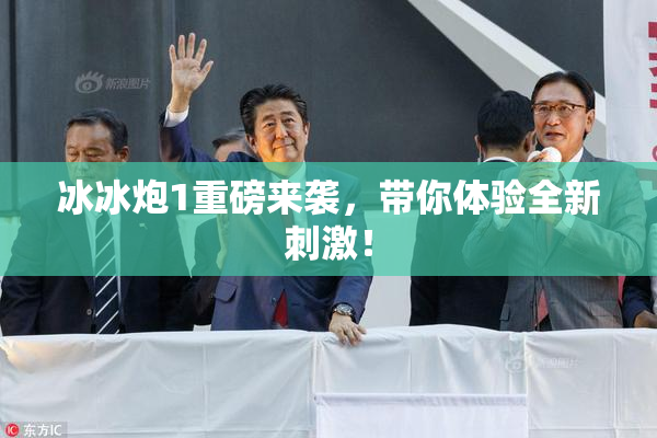 冰冰炮1重磅来袭，带你体验全新刺激！