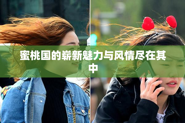 蜜桃国的崭新魅力与风情尽在其中