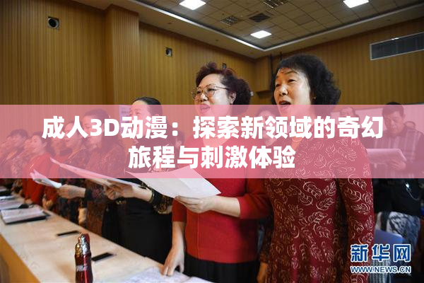 成人3D动漫：探索新领域的奇幻旅程与刺激体验