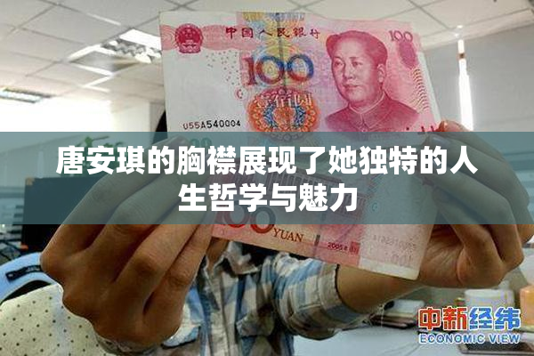 唐安琪的胸襟展现了她独特的人生哲学与魅力