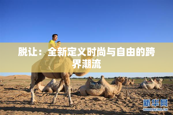 脱让：全新定义时尚与自由的跨界潮流