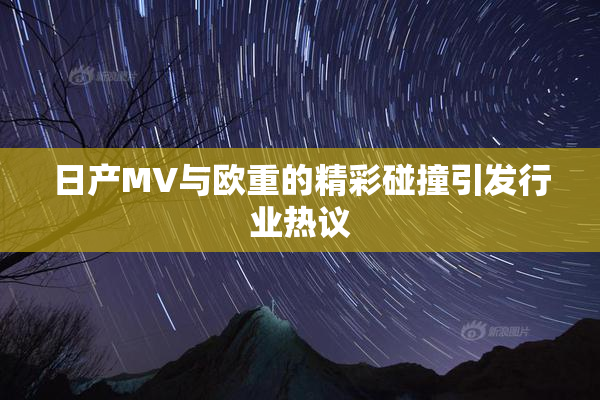 日产MV与欧重的精彩碰撞引发行业热议