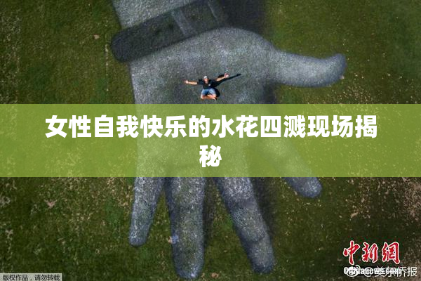 女性自我快乐的水花四溅现场揭秘