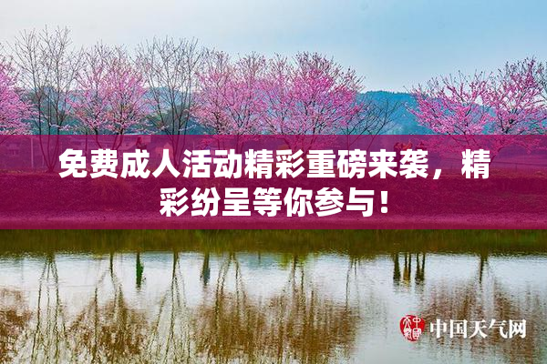 免费成人活动精彩重磅来袭，精彩纷呈等你参与！