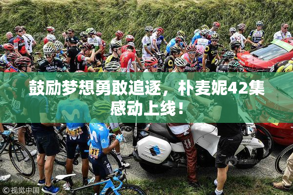 鼓励梦想勇敢追逐，朴麦妮42集感动上线！