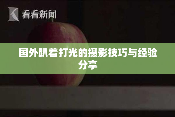 国外趴着打光的摄影技巧与经验分享