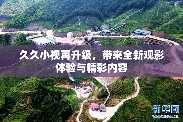 久久小视再升级，带来全新观影体验与精彩内容