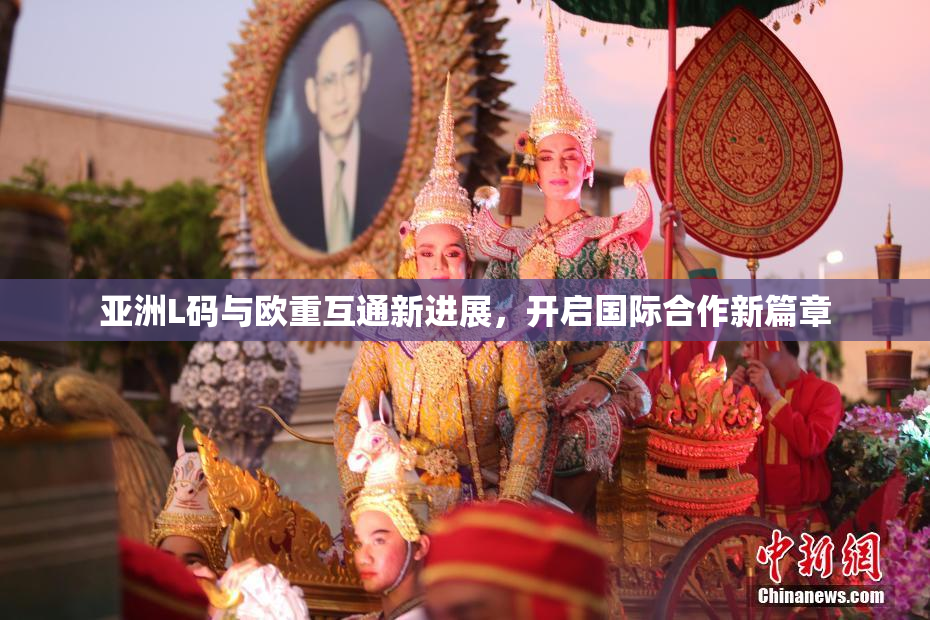 亚洲L码与欧重互通新进展，开启国际合作新篇章