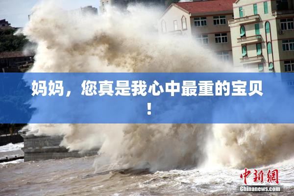 妈妈，您真是我心中最重的宝贝！