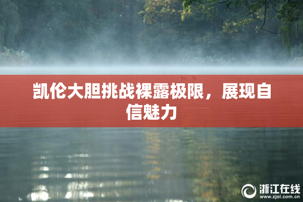 凯伦大胆挑战裸露极限，展现自信魅力