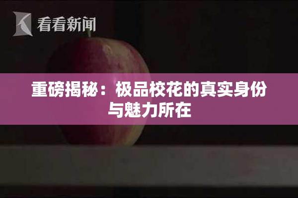 重磅揭秘：极品校花的真实身份与魅力所在