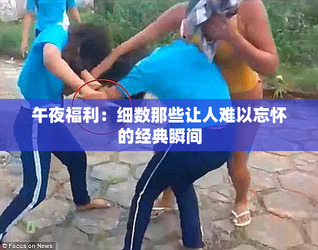 午夜福利：细数那些让人难以忘怀的经典瞬间