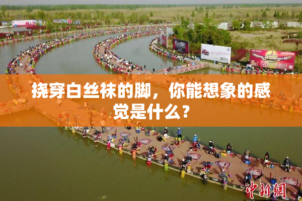 挠穿白丝袜的脚，你能想象的感觉是什么？