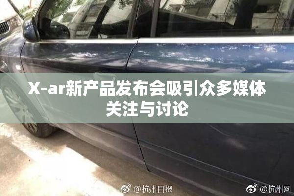 X-ar新产品发布会吸引众多媒体关注与讨论
