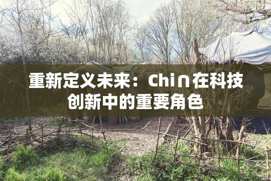 重新定义未来：Chi∩在科技创新中的重要角色