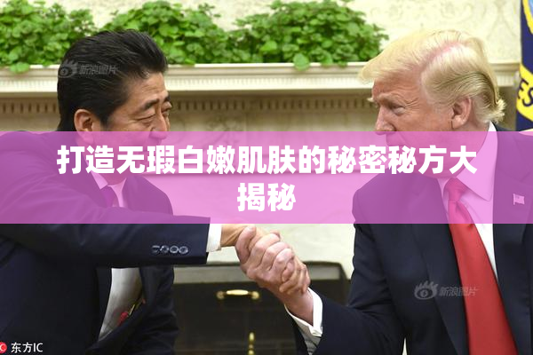 打造无瑕白嫩肌肤的秘密秘方大揭秘