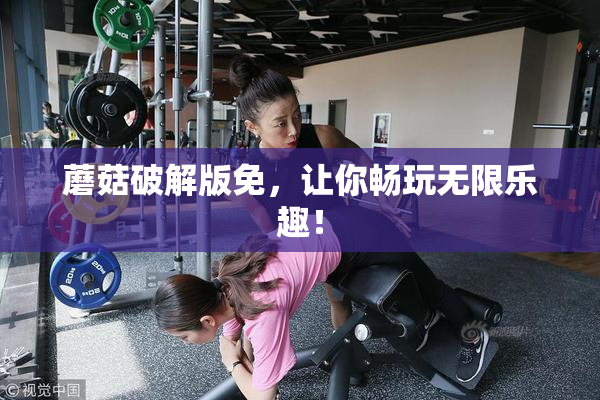 蘑菇破解版免，让你畅玩无限乐趣！