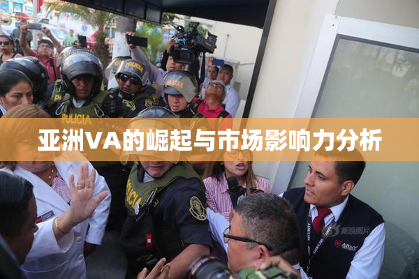 亚洲VA的崛起与市场影响力分析