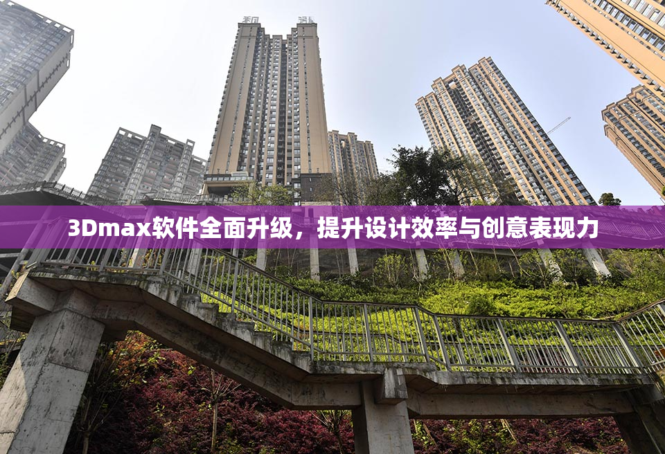3Dmax软件全面升级，提升设计效率与创意表现力