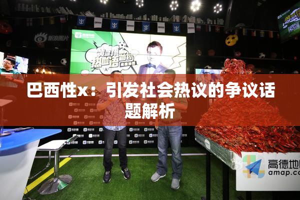 巴西性x：引发社会热议的争议话题解析