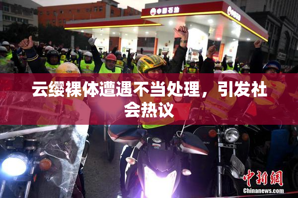 云缨裸体遭遇不当处理，引发社会热议