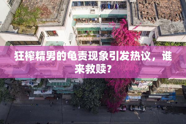 狂榨精男的龟责现象引发热议，谁来救赎？