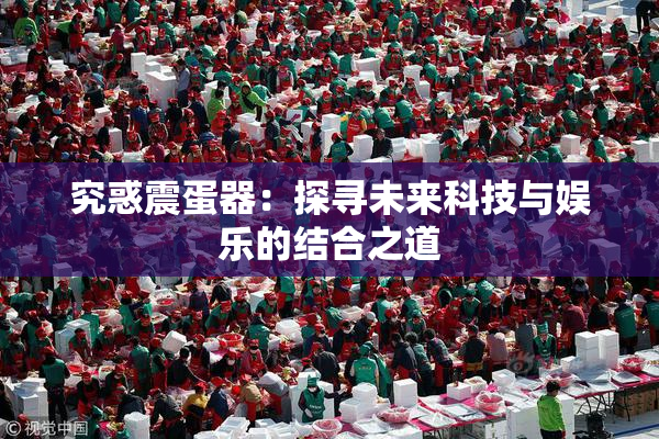 究惑震蛋器：探寻未来科技与娱乐的结合之道