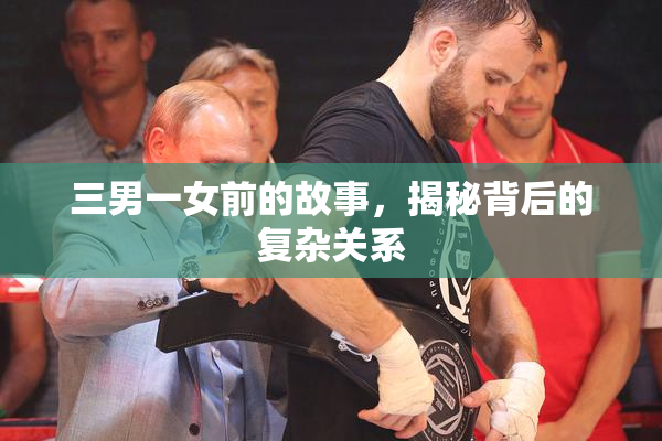 三男一女前的故事，揭秘背后的复杂关系